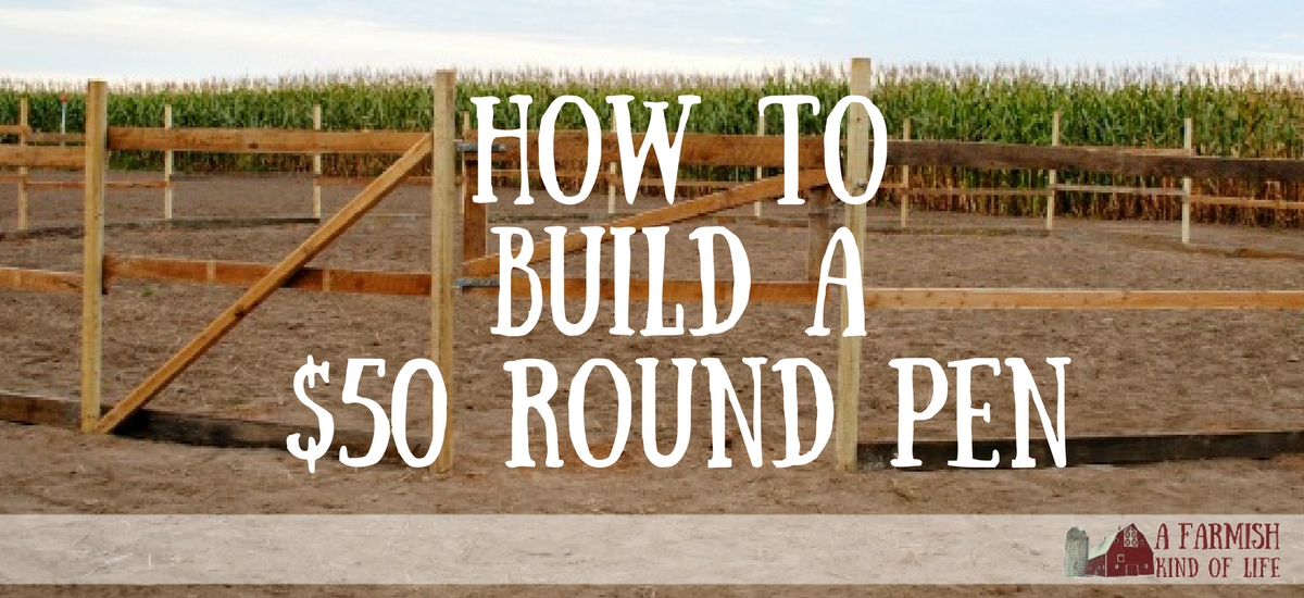 How To Build A Round Pen For Next To Nothing A Farmish Kind Of Life