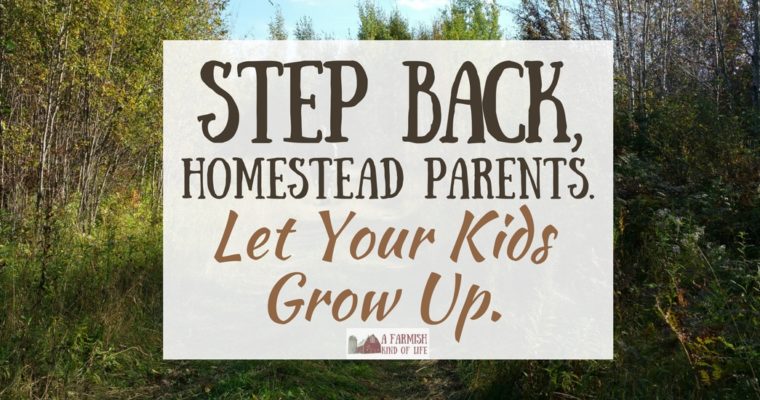 Step Back, Homestead Parents. Let Your Kids Grow Up
