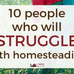 10 People Who Will Struggle with Homesteading