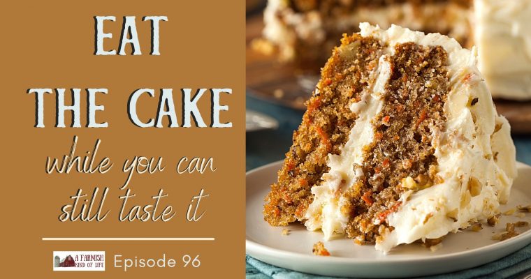 96: Eat The Cake While You Can Still Taste It