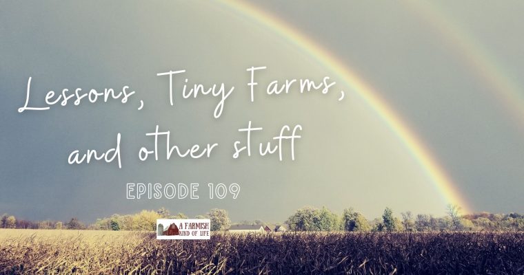 109: lessons, tiny farms, and other stuff