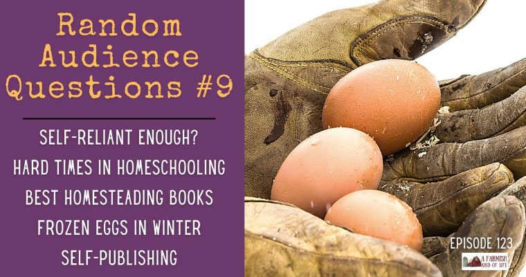 123: RAQ #9 – self reliant “enough”, homeschooling, homesteading books, frozen eggs, self-publishing