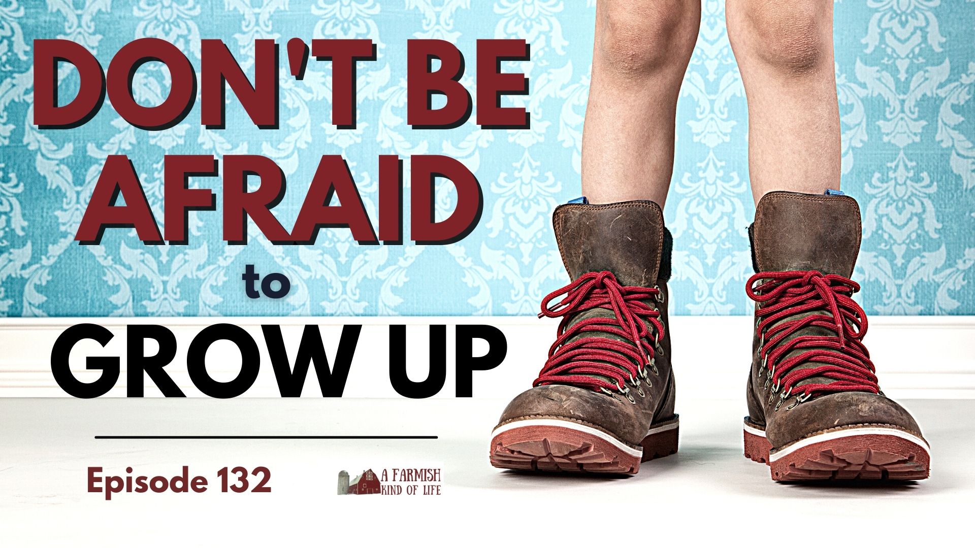 132: Don’t be afraid to grow up
