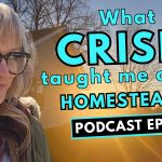 335: What Crisis Taught Me About Homesteading